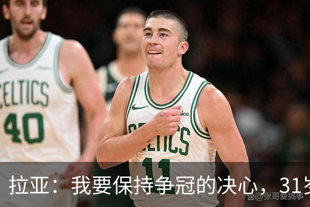 拉亚：我要保持争冠的决心，31岁依旧青春洋溢