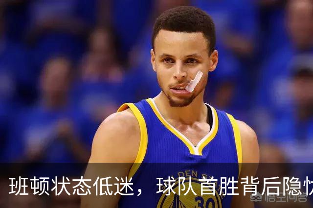 班顿状态低迷，球队首胜背后隐忧显现